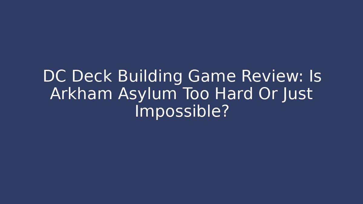 DC Deck Building Game Review: Is Arkham Asylum Too Hard Or Just Impossible?