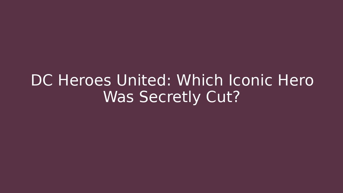 DC Heroes United: Which Iconic Hero Was Secretly Cut?