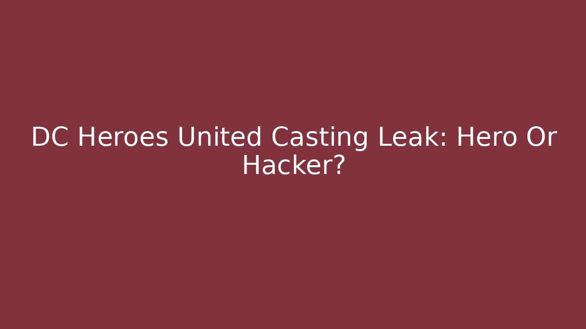 DC Heroes United Casting Leak: Hero Or Hacker?