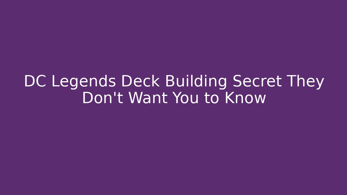DC Legends Deck Building Secret They Don’t Want You to Know