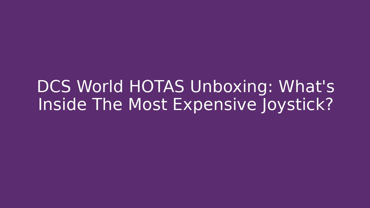 DCS World HOTAS Unboxing: What’s Inside The Most Expensive Joystick?