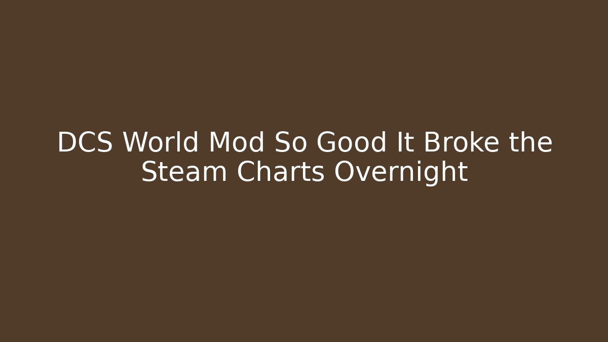 DCS World Mod So Good It Broke the Steam Charts Overnight