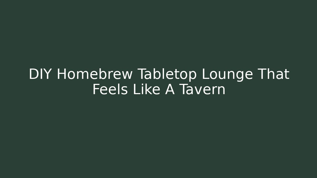 DIY Homebrew Tabletop Lounge That Feels Like A Tavern