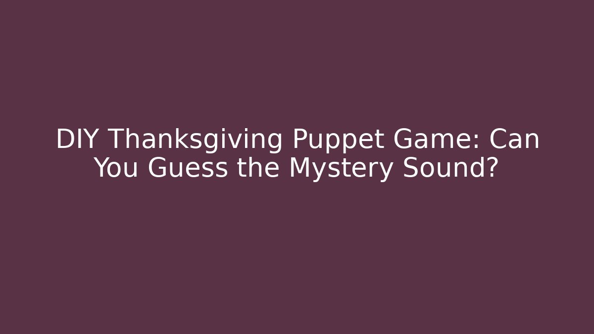 DIY Thanksgiving Puppet Game: Can You Guess the Mystery Sound?
