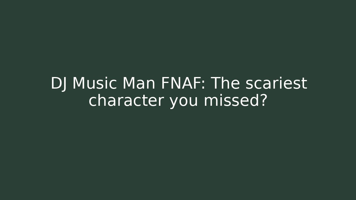 DJ Music Man FNAF: The scariest character you missed?
