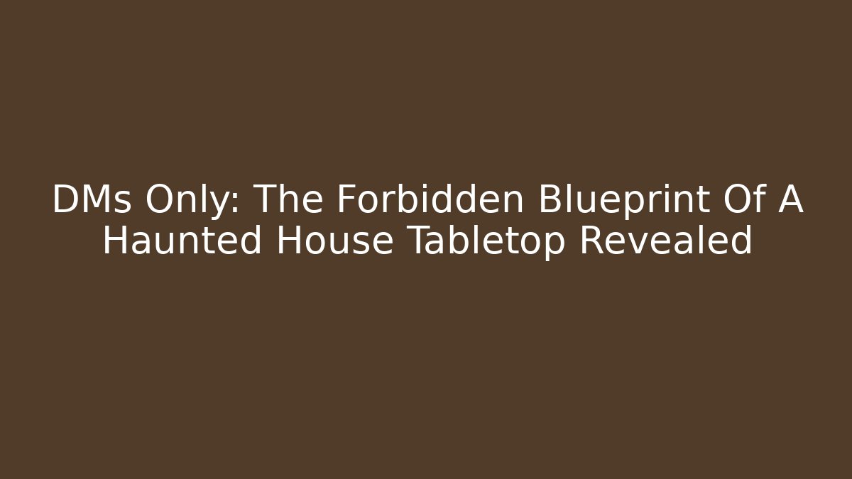 DMs Only: The Forbidden Blueprint Of A Haunted House Tabletop Revealed