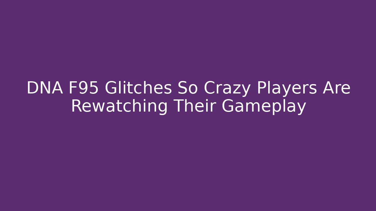 DNA F95 Glitches So Crazy Players Are Rewatching Their Gameplay