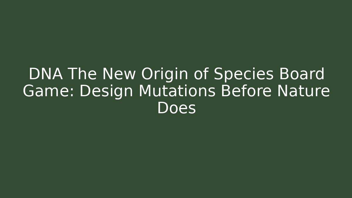 DNA The New Origin of Species Board Game: Design Mutations Before Nature Does