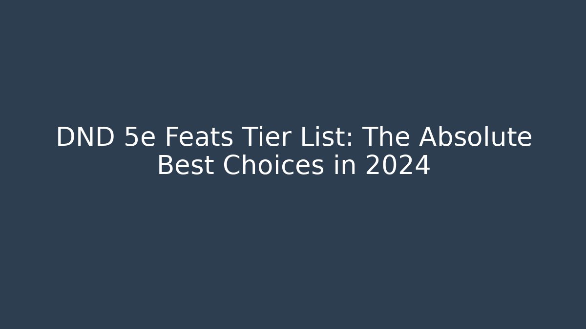 DND 5e Feats Tier List: The Absolute Best Choices in 2024