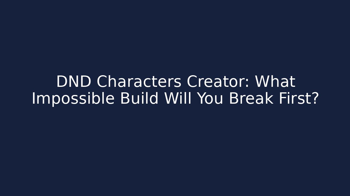 DND Characters Creator: What Impossible Build Will You Break First? - The Family Holidays