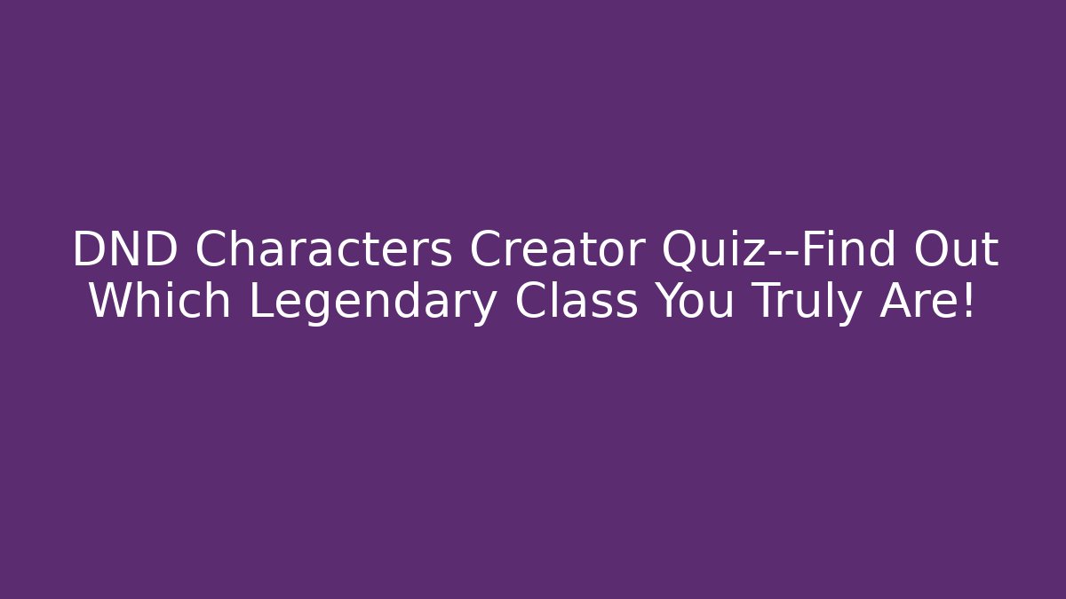 DND Characters Creator Quiz—Find Out Which Legendary Class You Truly Are!