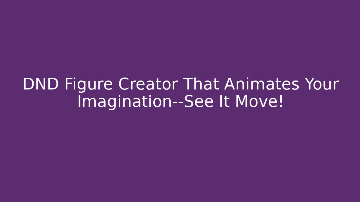 DND Figure Creator That Animates Your Imagination—See It Move!