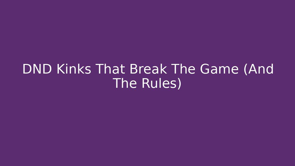 DND Kinks That Break The Game (And The Rules)