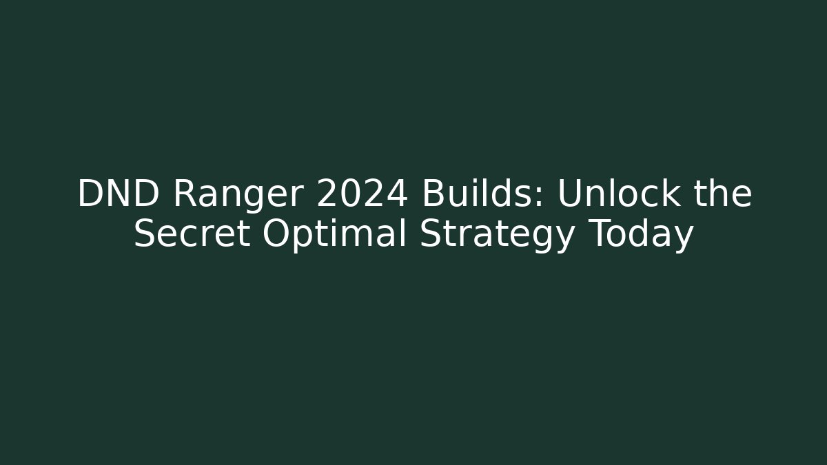 DND Ranger 2024 Builds: Unlock the Secret Optimal Strategy Today