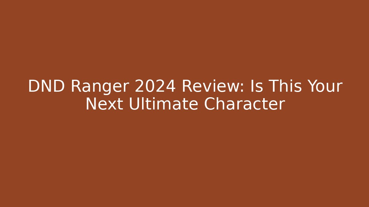 DND Ranger 2024 Review: Is This Your Next Ultimate Character