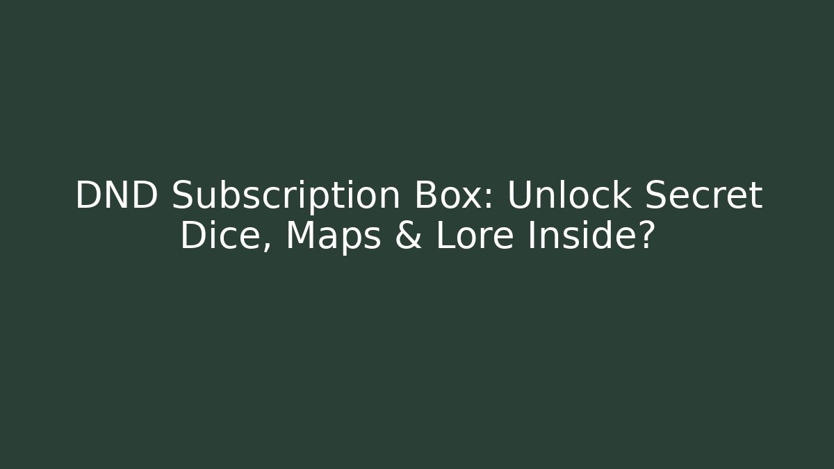 DND Subscription Box: Unlock Secret Dice, Maps & Lore Inside? - The Family Holidays