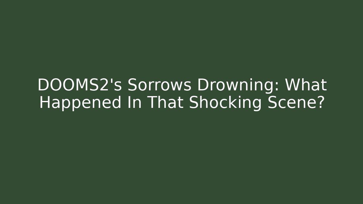 DOOMS2’s Sorrows Drowning: What Happened In That Shocking Scene?