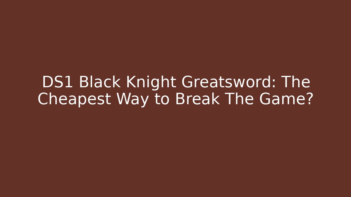 DS1 Black Knight Greatsword: The Cheapest Way to Break The Game?