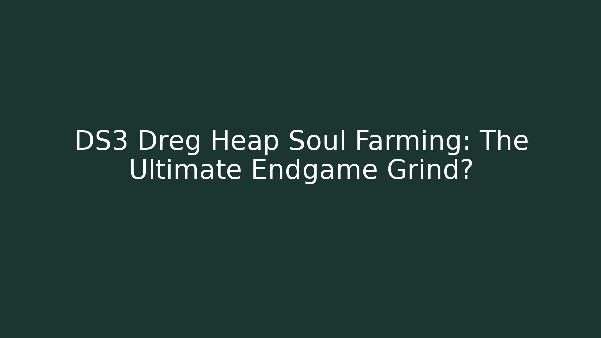 DS3 Dreg Heap Soul Farming: The Ultimate Endgame Grind?
