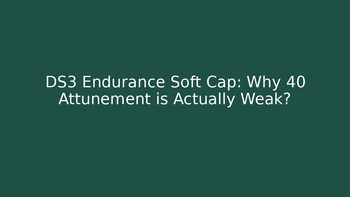 DS3 Endurance Soft Cap: Why 40 Attunement is Actually Weak?