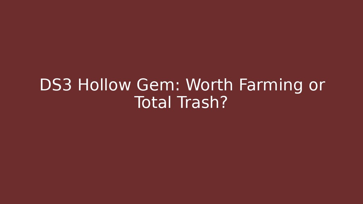 DS3 Hollow Gem: Worth Farming or Total Trash?