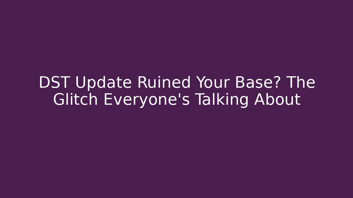 DST Update Ruined Your Base? The Glitch Everyone’s Talking About