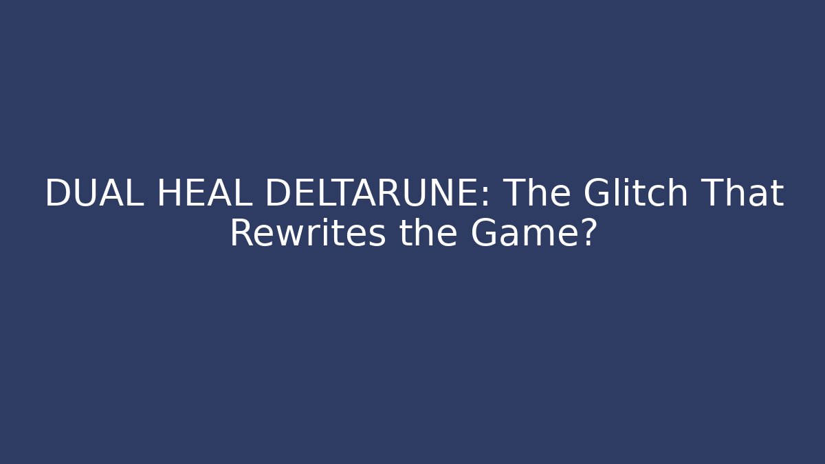 DUAL HEAL DELTARUNE: The Glitch That Rewrites the Game?