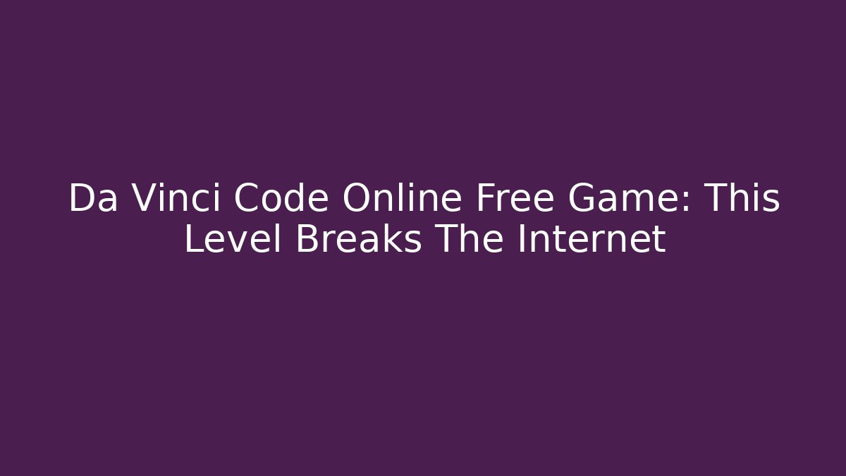 Da Vinci Code Online Free Game: This Level Breaks The Internet