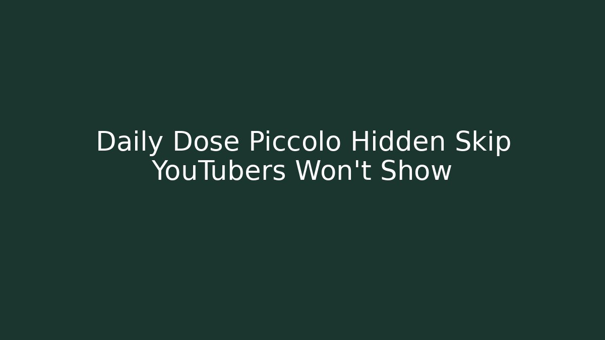 Daily Dose Piccolo Hidden Skip YouTubers Won’t Show