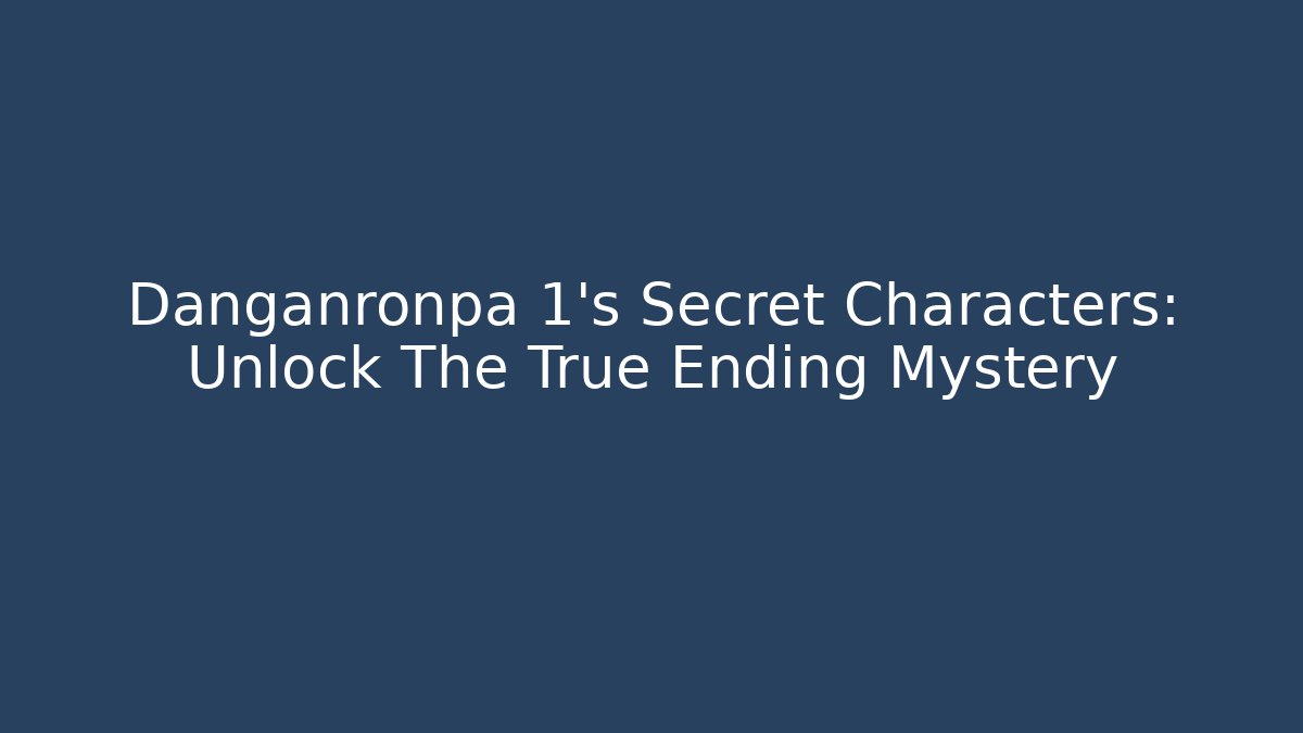 Danganronpa 1's Secret Characters: Unlock The True Ending Mystery