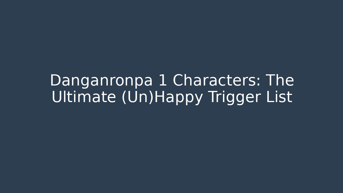 Danganronpa 1 Characters: The Ultimate (Un)Happy Trigger List - The Family Holidays