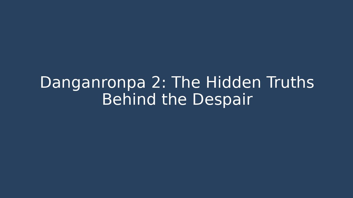 Danganronpa 2: The Hidden Truths Behind the Despair