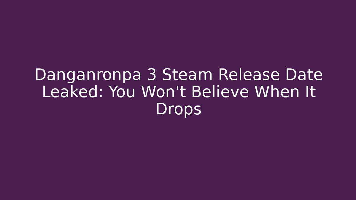 Danganronpa 3 Steam Release Date Leaked: You Won't Believe When It Drops