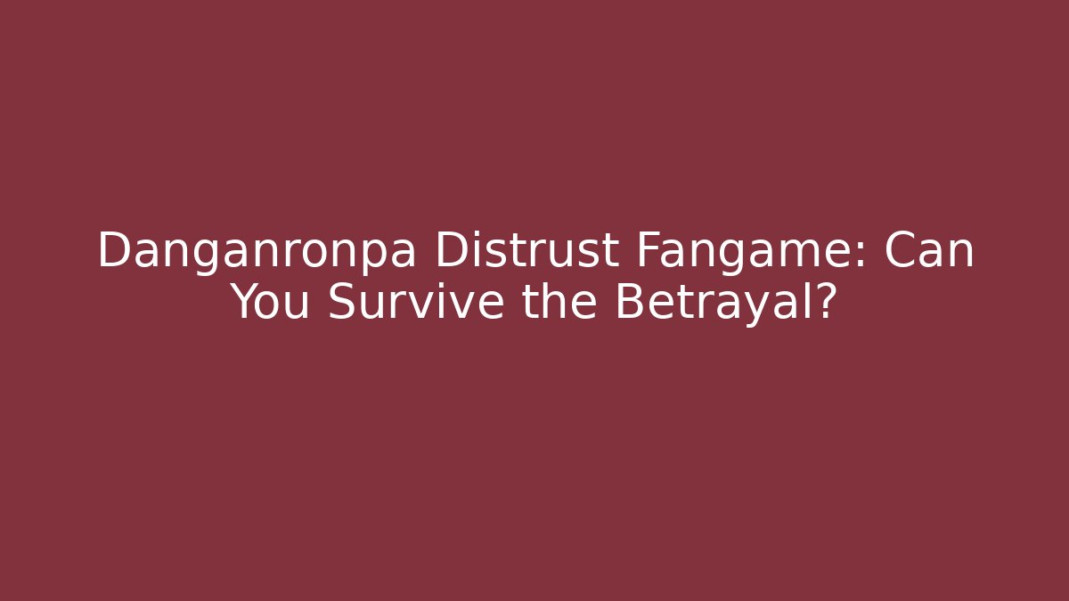 Danganronpa Distrust Fangame: Can You Survive the Betrayal?