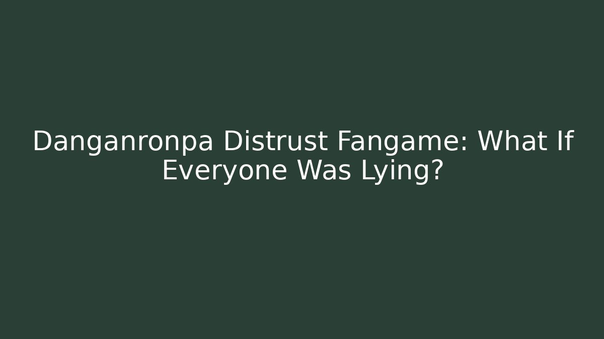 Danganronpa Distrust Fangame: What If Everyone Was Lying?