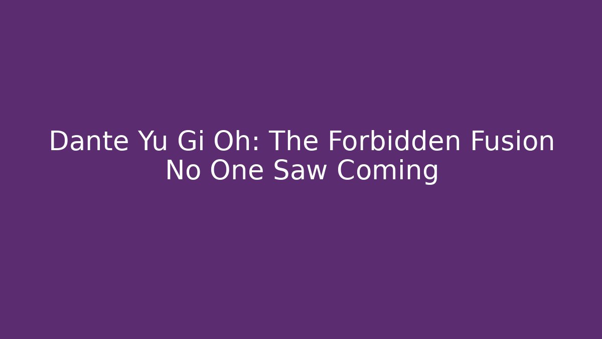 Dante Yu Gi Oh: The Forbidden Fusion No One Saw Coming