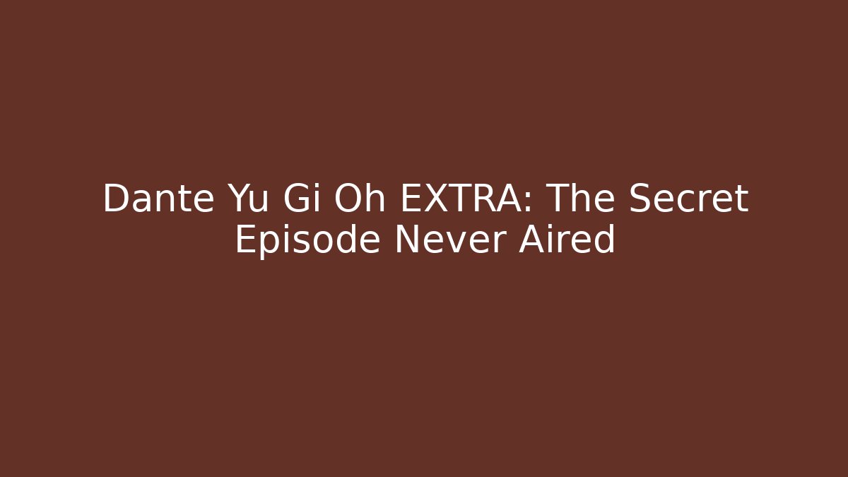 Dante Yu Gi Oh EXTRA: The Secret Episode Never Aired