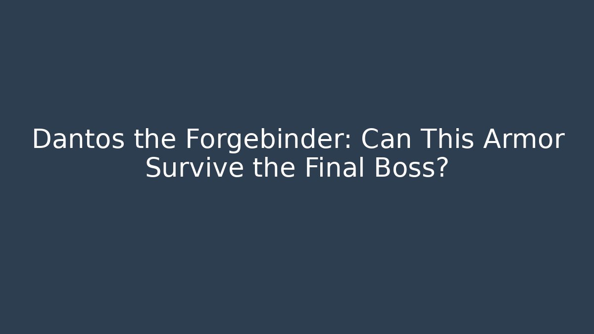 Dantos the Forgebinder: Can This Armor Survive the Final Boss?