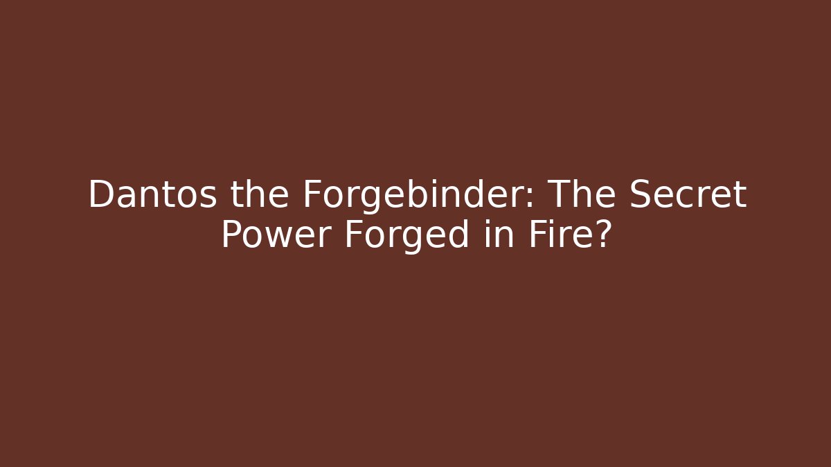 Dantos the Forgebinder: The Secret Power Forged in Fire?