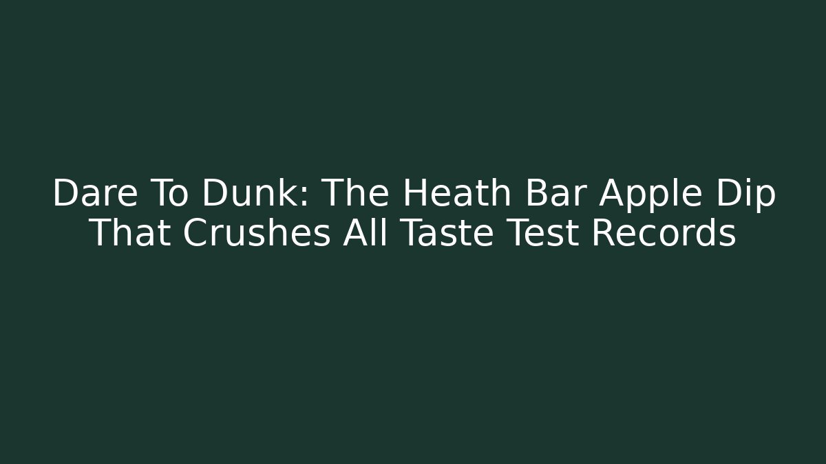 Dare To Dunk: The Heath Bar Apple Dip That Crushes All Taste Test Records