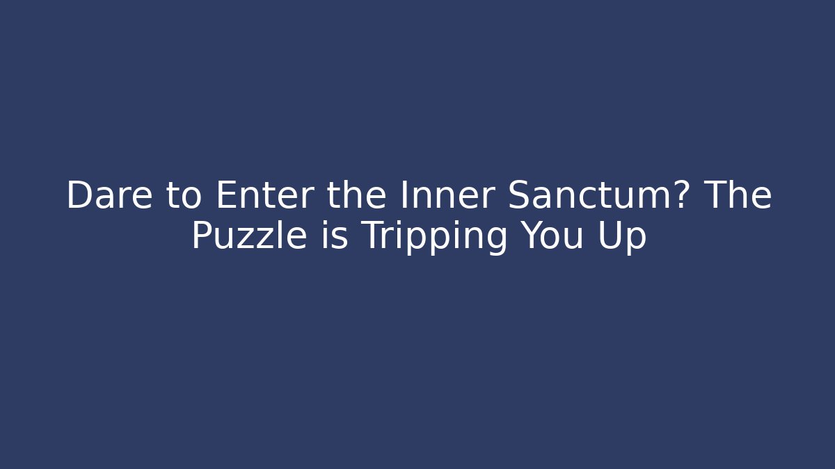 Dare to Enter the Inner Sanctum? The Puzzle is Tripping You Up