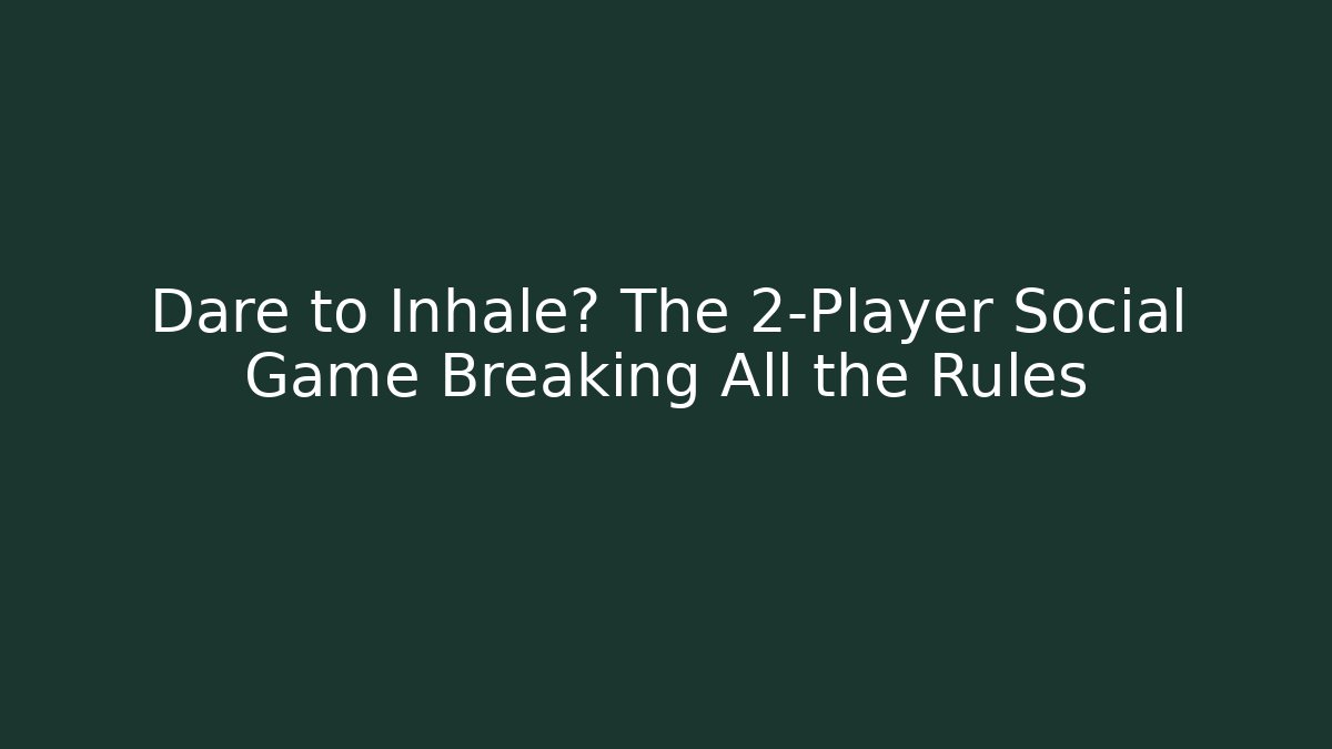 Dare to Inhale? The 2-Player Social Game Breaking All the Rules