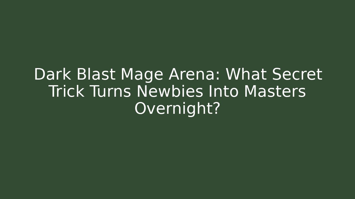 Dark Blast Mage Arena: What Secret Trick Turns Newbies Into Masters Overnight?