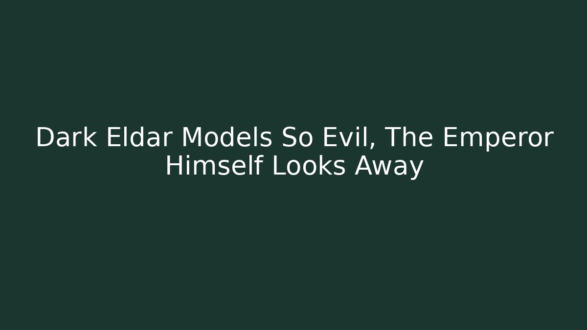 Dark Eldar Models So Evil, The Emperor Himself Looks Away