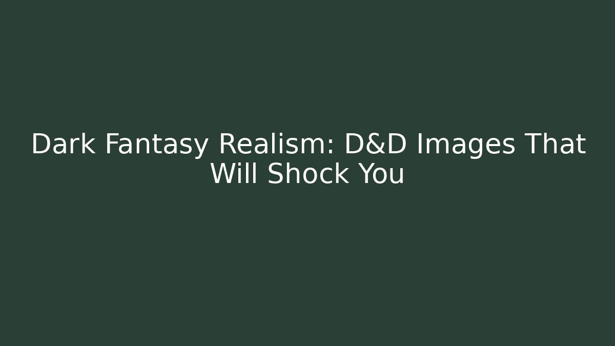 Dark Fantasy Realism: D&D Images That Will Shock You