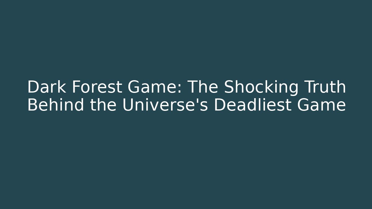 Dark Forest Game: The Shocking Truth Behind the Universe's Deadliest Game
