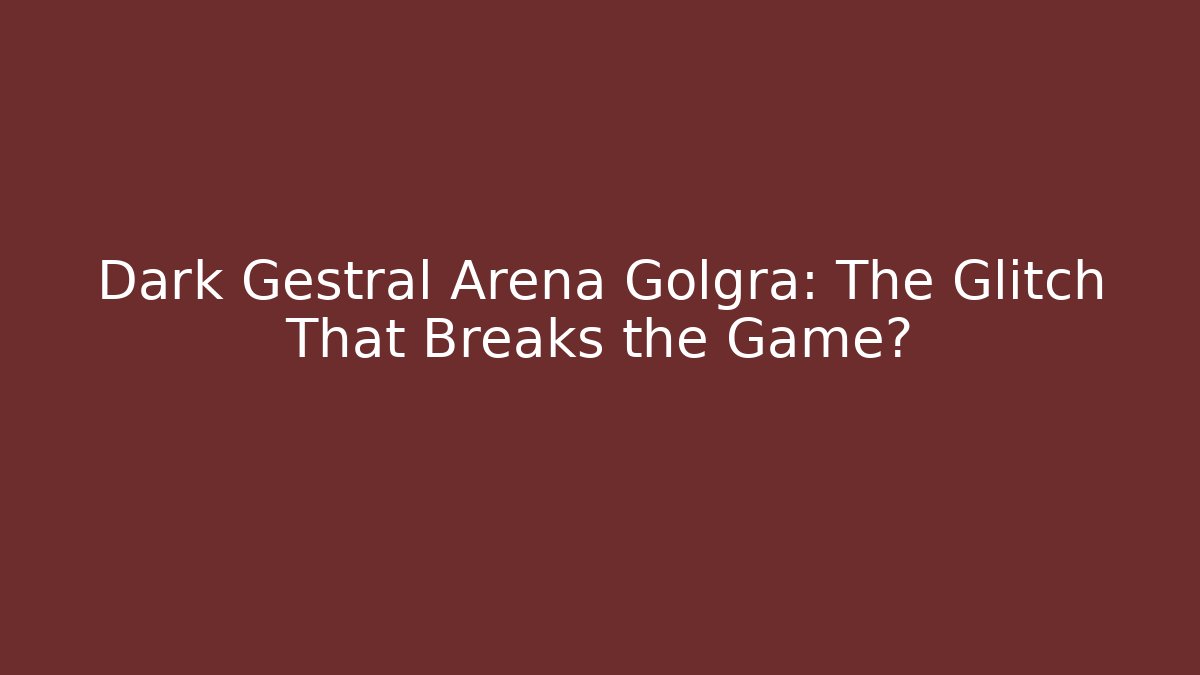 Dark Gestral Arena Golgra: The Glitch That Breaks the Game?