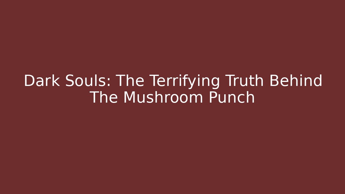Dark Souls: The Terrifying Truth Behind The Mushroom Punch