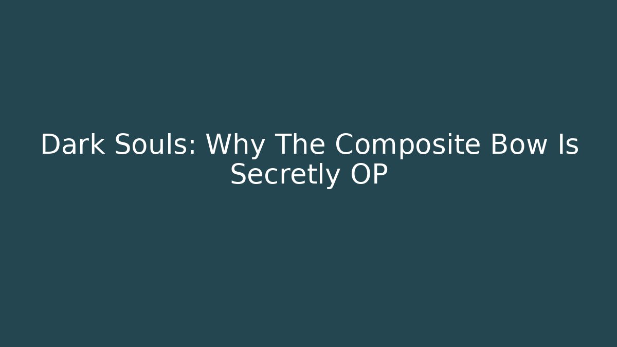 Dark Souls: Why The Composite Bow Is Secretly OP - The Family Holidays