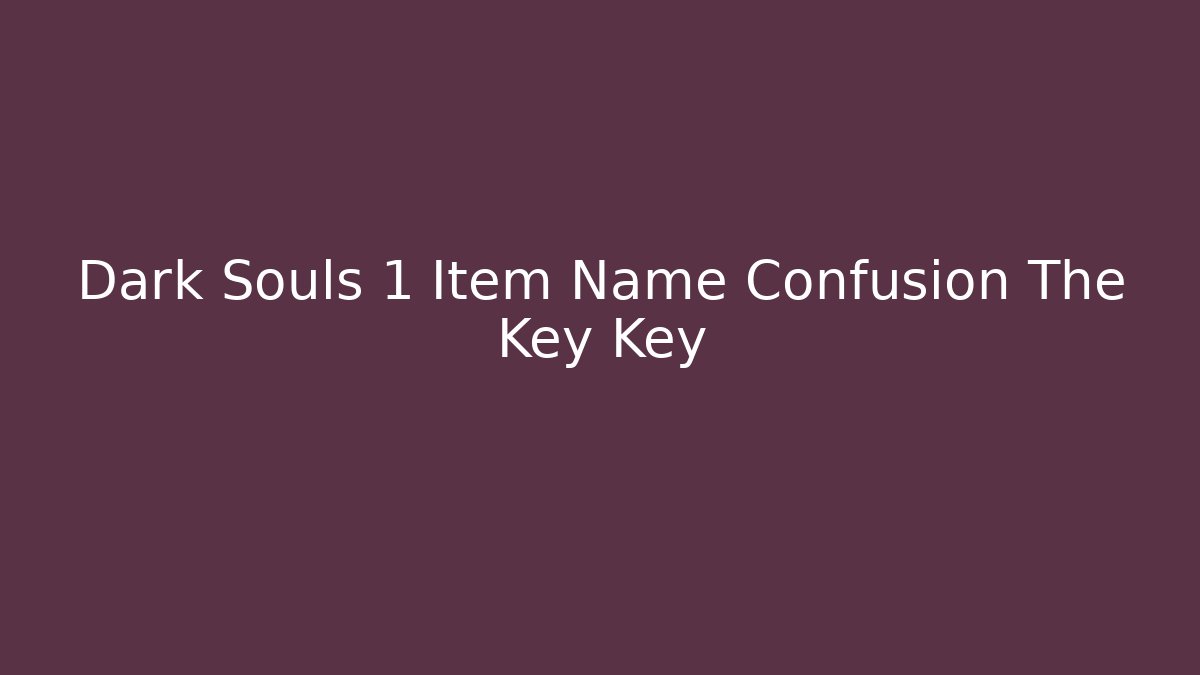 Dark Souls 1 Item Name Confusion The Key Key